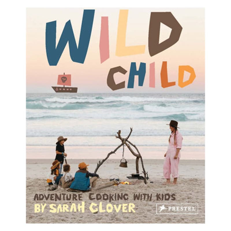 Wild Child Adventure Cooking With Kids Cookbook By Sarah Glover